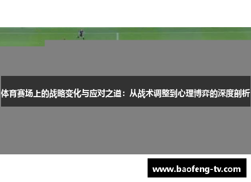 体育赛场上的战略变化与应对之道：从战术调整到心理博弈的深度剖析